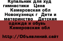 Купальник для худ. гимнастики › Цена ­ 1 000 - Кемеровская обл., Новокузнецк г. Дети и материнство » Детская одежда и обувь   . Кемеровская обл.